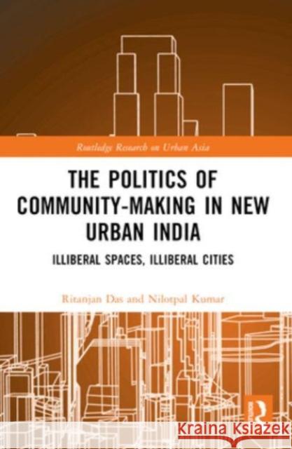 The Politics of Community-Making in New Urban India: Illiberal Spaces, Illiberal Cities Ritanjan Das Nilotpal Kumar 9780367537234 Routledge - książka