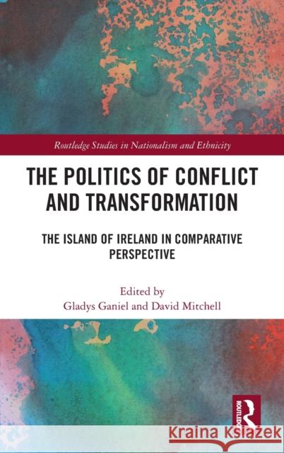 The Politics of Conflict and Transformation: The Island of Ireland in Comparative Perspective Gladys Ganiel David Mitchell 9781032116464 Routledge - książka