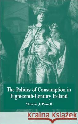 The Politics of Consumption in Eighteenth-Century Ireland Martyn J. Powell 9780333973554 Palgrave MacMillan - książka
