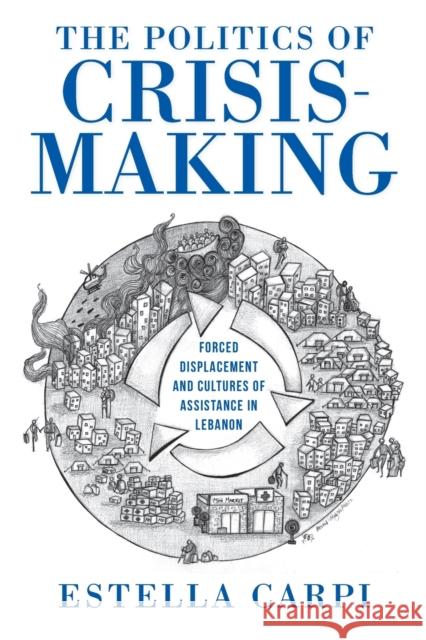 The Politics of Crisis-Making: Forced Displacement and Cultures of Assistance in Lebanon Estella Carpi 9780253066398 Indiana University Press - książka