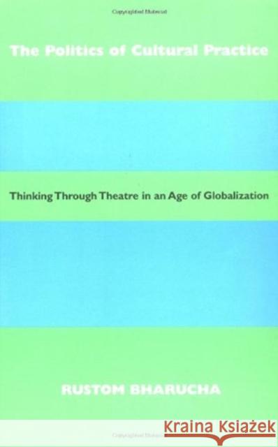 The Politics of Cultural Practice: Thinking Through Theatre in an Age of Globalization Rustom Bharucha 9780819564245 Wesleyan University Press - książka