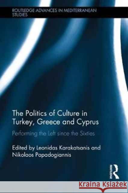 The Politics of Culture in Turkey, Greece & Cyprus: Performing the Left Since the Sixties Leonidas Karakatsanis Nikolaos Papadogiannis 9781138914452 Routledge - książka