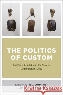 The Politics of Custom: Chiefship, Capital, and the State in Contemporary Africa John L. Comaroff Jean Comaroff 9780226510934 University of Chicago Press - książka