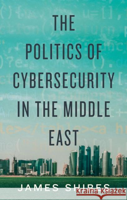 The Politics of Cybersecurity in the Middle East James Shires 9781787384736 C Hurst & Co Publishers Ltd - książka
