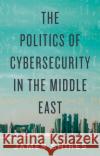 The Politics of Cybersecurity in the Middle East James Shires 9781787384736 C Hurst & Co Publishers Ltd