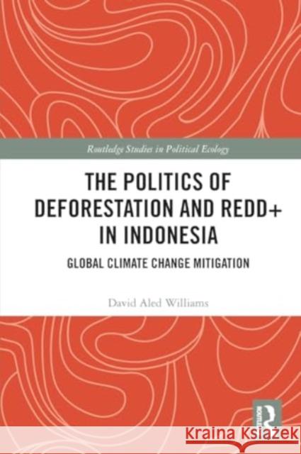 The Politics of Deforestation and REDD+ in Indonesia: Global Climate Change Mitigation David Aled Williams 9781032213385 Taylor & Francis Ltd - książka