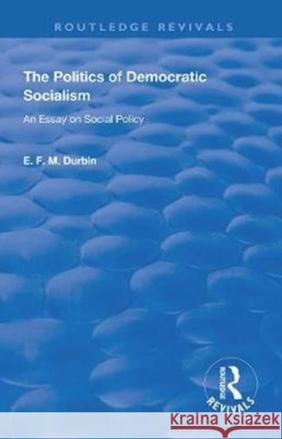 The Politics of Democratic Socialism: An Essay on Social Policy E. F. M. Durbin 9780367140816 Routledge - książka