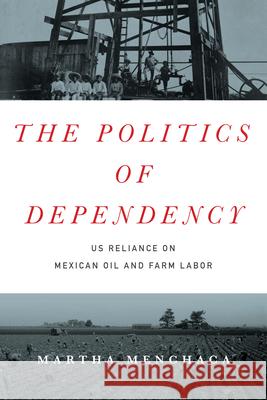 The Politics of Dependency: US Reliance on Mexican Oil and Farm Labor Martha Menchaca 9781477309407 University of Texas Press - książka