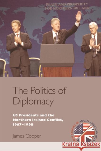 The Politics of Diplomacy: U.S. Presidents and the Northern Ireland Conflict, 1967-1998 James Cooper 9781474402118 Edinburgh University Press - książka