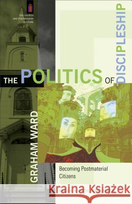 The Politics of Discipleship: Becoming Postmaterial Citizens Graham Ward 9780801031588 Baker Academic - książka