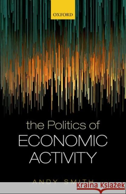 The Politics of Economic Activity Andy Smith 9780198788157 Oxford University Press, USA - książka