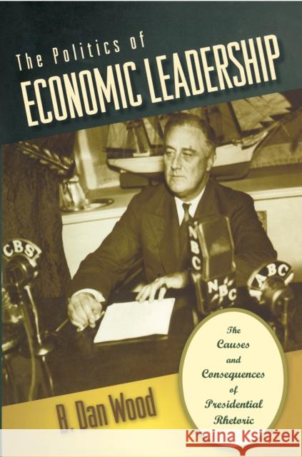 The Politics of Economic Leadership: The Causes and Consequences of Presidential Rhetoric Wood, B. Dan 9780691134727 Princeton University Press - książka