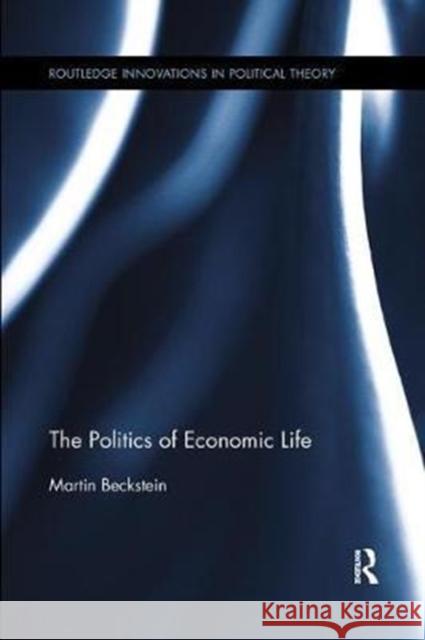 The Politics of Economic Life Beckstein, Martin (University of Zurich, Switzerland.) 9780815370222 Routledge Innovations in Political Theory - książka