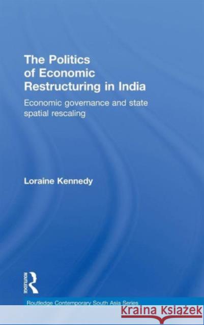 The Politics of Economic Restructuring in India: Economic Governance and State Spatial Rescaling Kennedy, Loraine 9780415822824 Routledge - książka