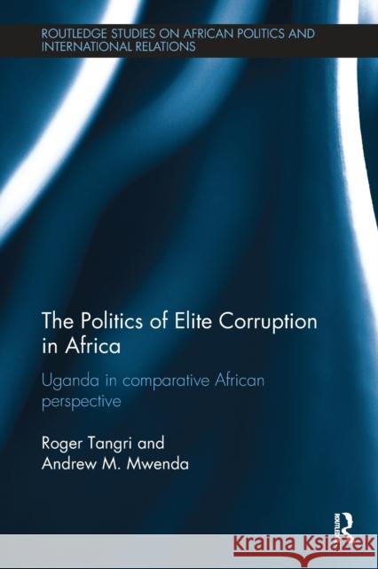The Politics of Elite Corruption in Africa: Uganda in Comparative African Perspective Roger Tangri Andrew M. Mwenda 9781138496286 Routledge - książka