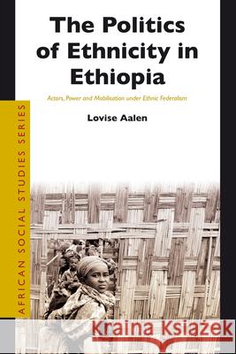 The Politics of Ethnicity in Ethiopia: Actors, Power and Mobilisation Under Ethnic Federalism Lovise Aalen 9789004207295 Brill Academic Publishers - książka