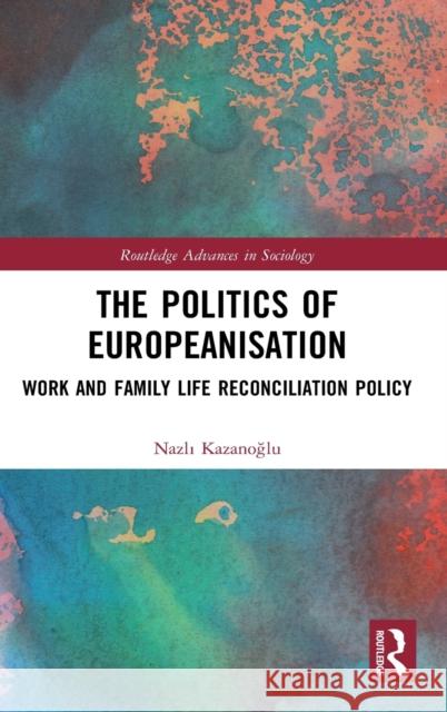 The Politics of Europeanisation: Work and Family Life Reconciliation Policy Nazlı Kazanoğlu 9780367620264 Routledge - książka