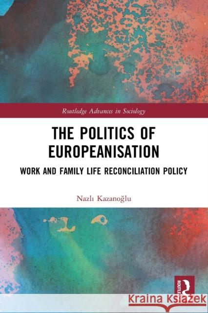 The Politics of Europeanisation: Work and Family Life Reconciliation Policy Nazlı Kazanoğlu 9780367620288 Routledge - książka