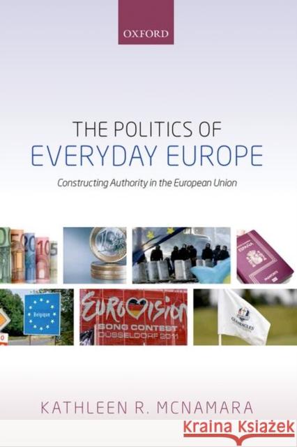 The Politics of Everyday Europe: Constructing Authority in the European Union McNamara, Kathleen R. 9780198716235 Oxford University Press, USA - książka