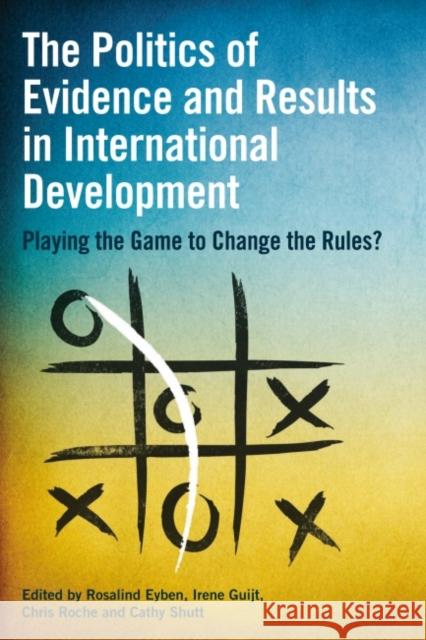 The Politics of Evidence and Results in International Development: Playing the Game to Change the Rules? Rosalind Eyben Irene Guijt Chris Roche 9781853398858 Practical Action - książka