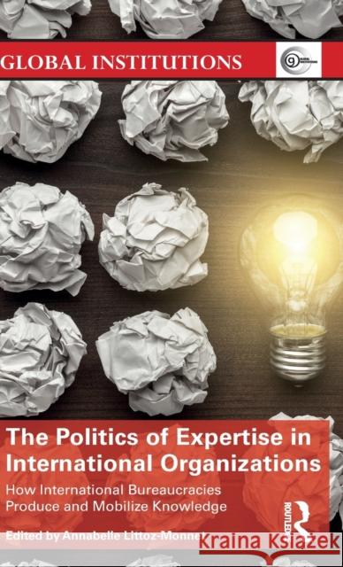 The Politics of Expertise in International Organizations: How International Bureaucracies Produce and Mobilize Knowledge Annabelle Littoz-Monnet 9781138687257 Routledge - książka