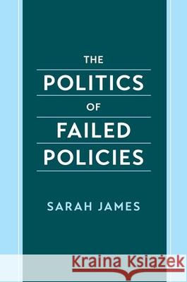 The Politics of Failed Policies Sarah James 9780197813614 Oxford University Press - książka