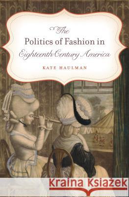 The Politics of Fashion in Eighteenth-Century America Kate Haulman 9781469619019 University of North Carolina Press - książka