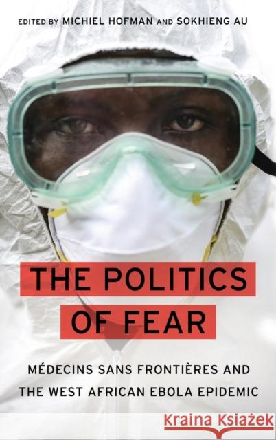 The Politics of Fear: Médecins Sans Frontières and the West African Ebola Epidemic Hofman, Michiel 9780190624477 Oxford University Press, USA - książka