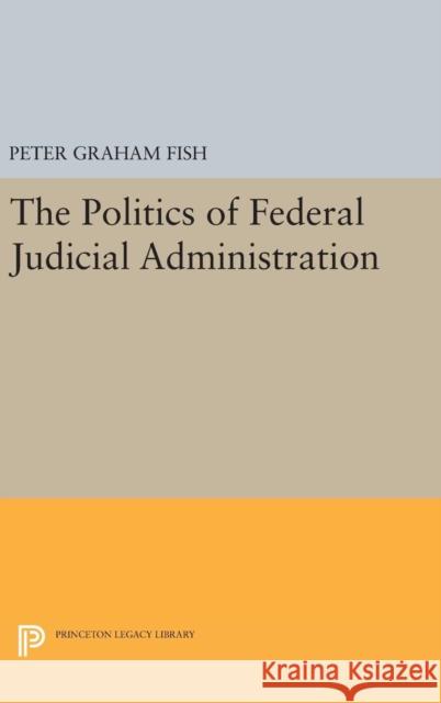 The Politics of Federal Judicial Administration Peter Graham Fish 9780691645964 Princeton University Press - książka