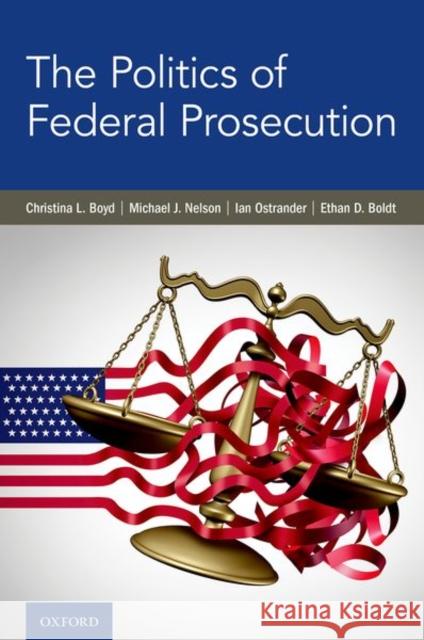 The Politics of Federal Prosecution Christina L. Boyd Michael J. Nelson Ian Ostrander 9780197554685 Oxford University Press, USA - książka