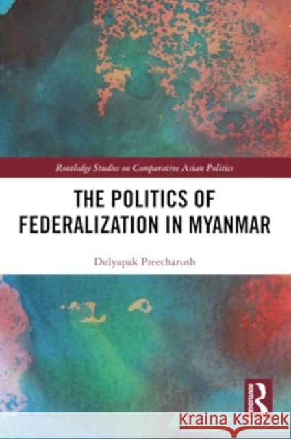 The Politics of Federalization in Myanmar Dulyapak Preecharush 9781032373805 Routledge - książka