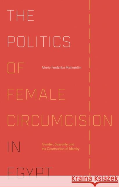 The Politics of Female Circumcision in Egypt: Gender, Sexuality and the Construction of Identity Malmstrom                                Maria Frederika Malmstrom 9781784531577 I. B. Tauris & Company - książka