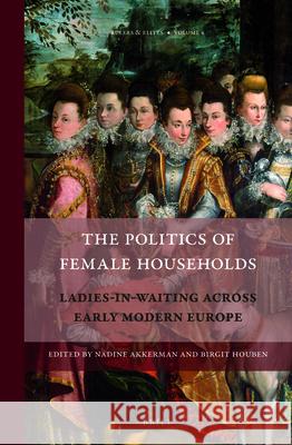 The Politics of Female Households: Ladies-in-waiting across Early Modern Europe Nadine Akkerman, Birgit Houben 9789004236066 Brill - książka