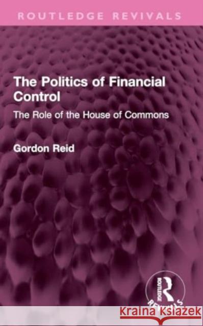 The Politics of Financial Control: The Role of the House of Commons Gordon Reid 9781032421803 Taylor & Francis Ltd - książka