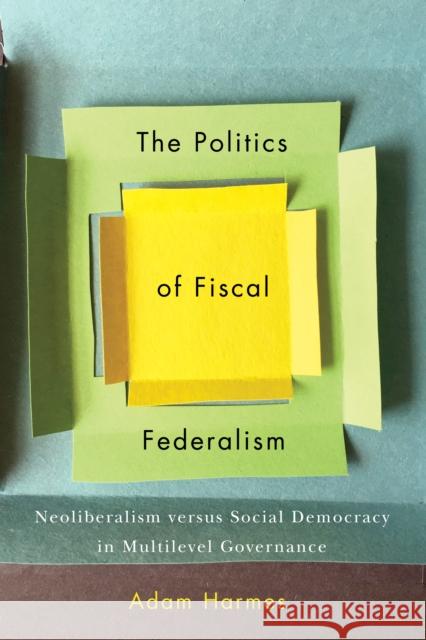 The Politics of Fiscal Federalism: Neoliberalism Versus Social Democracy in Multilevel Governance Adam Harmes 9780773556744 McGill-Queen's University Press - książka