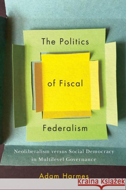 The Politics of Fiscal Federalism: Neoliberalism Versus Social Democracy in Multilevel Governance Adam Harmes 9780773556751 McGill-Queen's University Press - książka