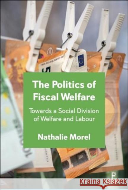 The Politics of Fiscal Welfare: Towards a Social Division of Welfare and Labour Nathalie Morel 9781447375074 Policy Press - książka