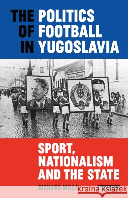 The Politics of Football in Yugoslavia: Sport, Nationalism and the State Richard Mills 9781784539139 I. B. Tauris & Company - książka