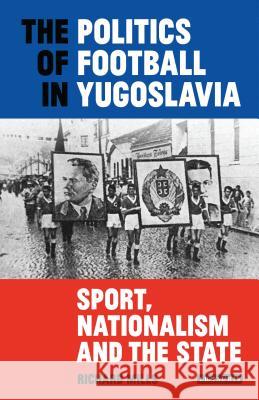 The Politics of Football in Yugoslavia: Sport, Nationalism and the State Richard Mills 9781838603823 I. B. Tauris & Company - książka