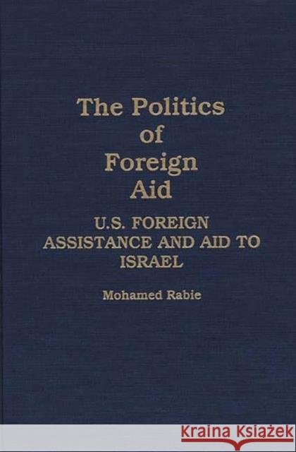 The Politics of Foreign Aid: U.S. Foreign Assistance and Aid to Israel Rabie, Mohamed 9780275930004 Praeger Publishers - książka