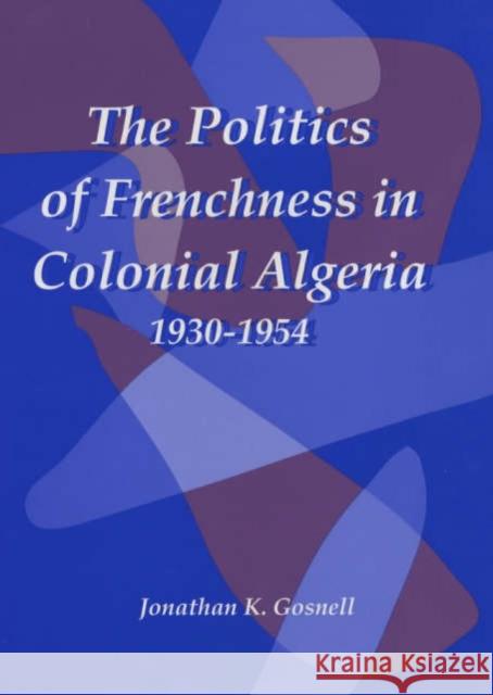 The Politics of Frenchness in Colonial Algeria, 1930-1954 Jonathan Gosnell 9781580461054 University of Rochester Press - książka