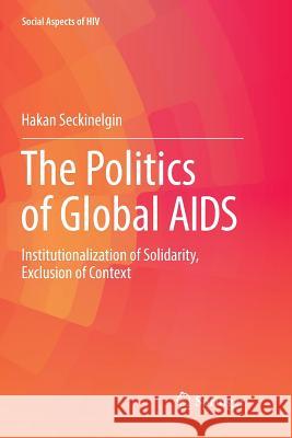 The Politics of Global AIDS: Institutionalization of Solidarity, Exclusion of Context Seckinelgin, Hakan 9783319834191 Springer - książka