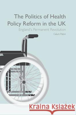 The Politics of Health Policy Reform in the UK: England's Permanent Revolution Paton, Calum 9781137473424 Palgrave MacMillan - książka