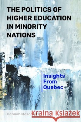 The Politics of Higher Education in Minority Nations: Insights from Quebec Hannah Moscovitz 9781487558543 University of Toronto Press - książka