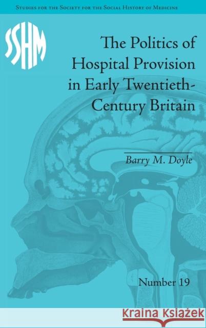 The Politics of Hospital Provision in Early Twentieth-Century Britain Barry M. Doyle   9781848934337 Pickering & Chatto (Publishers) Ltd - książka