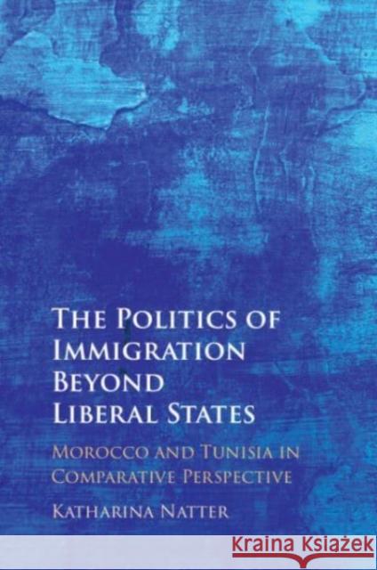 The Politics of Immigration Beyond Liberal States: Morocco and Tunisia in Comparative Perspective Katharina (Universiteit Leiden) Natter 9781009262613 Cambridge University Press - książka