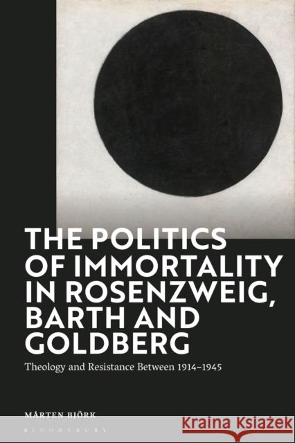 The Politics of Immortality in Rosenzweig, Barth and Goldberg: Theology and Resistance Between 1914-1945 Mårten Björk 9781350228221 Bloomsbury Publishing PLC - książka