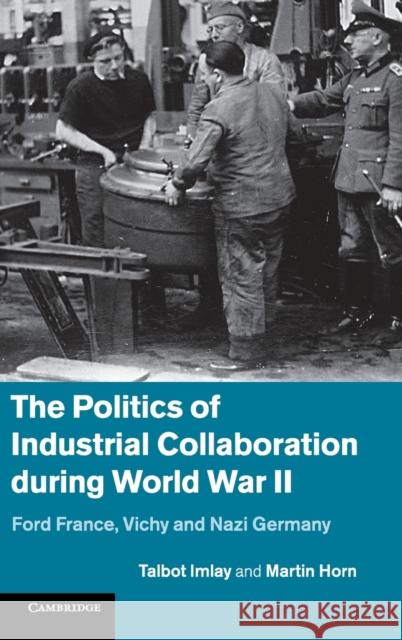 The Politics of Industrial Collaboration During World War II: Ford France, Vichy and Nazi Germany Horn, Martin 9781107016361 CAMBRIDGE UNIVERSITY PRESS - książka