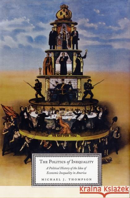 The Politics of Inequality: A Political History of the Idea of Economic Inequality in America Thompson, Michael 9780231140744 Columbia University Press - książka