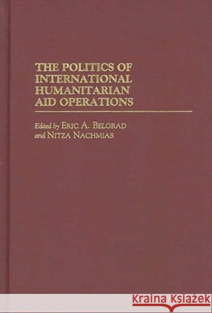 The Politics of International Humanitarian Aid Operations Eric A. Belgrad Nitza Nachmias 9780275952730 Praeger Publishers - książka